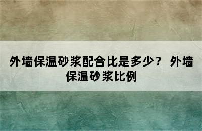 外墙保温砂浆配合比是多少？ 外墙保温砂浆比例